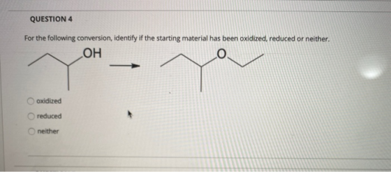 QUESTION 4 For the following conversion, identify if the starting material has been oxidized, reduced or neither. ОН oxidized