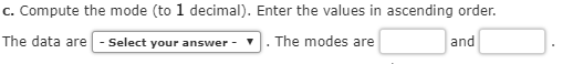 C. Compute the mode (to 1 decimal). Enter the values in ascending order. The data are - Select your answer . The modes are an