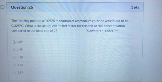 D Question 26 1 pts The freezing point of a 0.0925 m solution of ammonium chloride was found to be 0.325°C. What is the actua