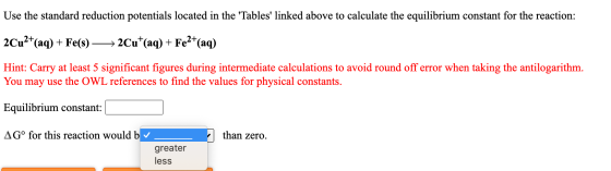 Use the standard reduction potentials located in the Tables linked above to calculate the equilibrium constant for the reac