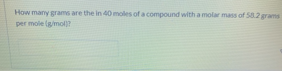 How many grams are the in 40 moles of a compound with a molar mass of 58.2 grams per mole (g/mol)?