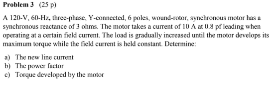 Problem 3 (25 p) A 120-V, 60-Hz, three-phase, Y-connected, 6 poles, wound-rotor, synchronous motor has a synchronous reactanc