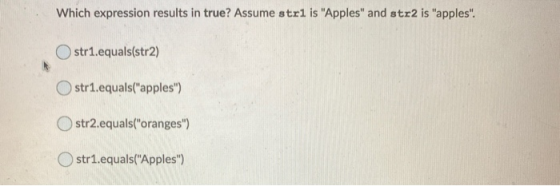 Which expression results in true? Assume strl is Apples and str2 is apples. Ostr1.equals(str2) str1.equals(apples) Ostr