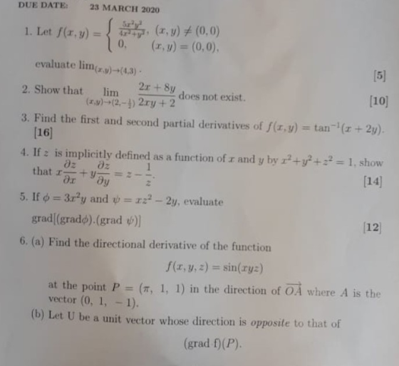 DUE DATE: 23 MARCH 2020 1 1. Let f(x,y) = (x, y) + (0,0) 0. (x, y) = (0,0) evaluate lim(x,y)=(4,3) [5] 2r + 8y 2. Show that l