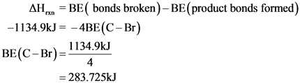 AH, = BE( bonds broken) - BE(product bonds formed)
-1134.9kJ = -4BE(C-Br)
BE(C-Br)1134.9kJ
= 283.725kJ

