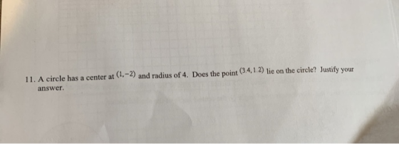 (1,-2) and radius of 4. Does the point (3.4,1.2) lie on the circle? Justify your 11. A circle has a center at answer.