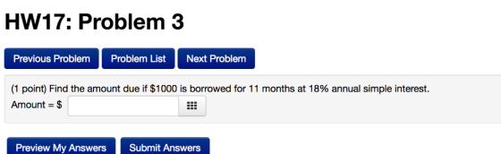 HW17: Problem 3 Previous Problem Problem List Next Problem (1 point) Find the amount due if $1000 is borrowed for 11 months a