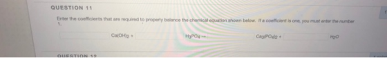 QUESTION 11 Enter the coefficients that are required to properly balance the chemical equation shown below. If a coefficient