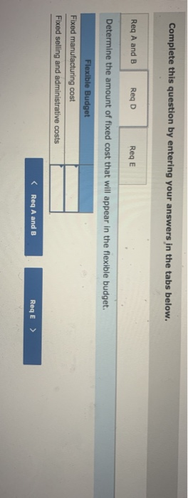 Complete this question by entering your answers in the tabs below. Req A and B Req D Req Determine the amount of fixed cost t