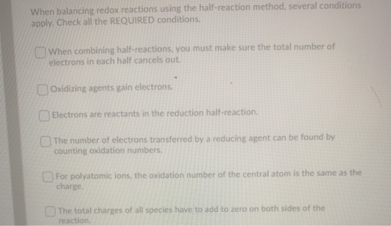 When balancing redox reactions using the half-reaction method, several conditions apply. Check all the REQUIRED conditions. W
