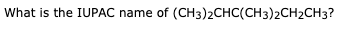 What is the IUPAC name of (CH3)2CHC(CH3)2CH2CH3?