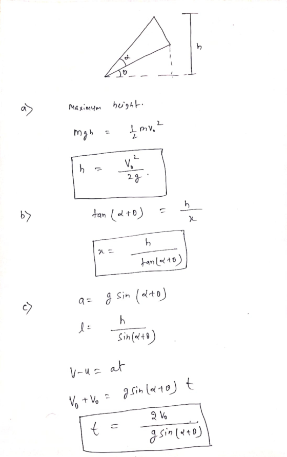 h a> Maximum height mgh į mv. ? 2 h V. 2g h b> tan (2+0) xf h 22 fanato) c ) a= g sin (2+0) h l: Sin(a+0) u-u= at No tvo = g