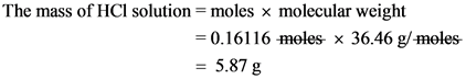 The mass of HCl solution = moles x molecular weight
0.16116 moles x 36.46 g/moles
5.87 g
