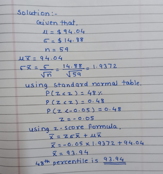 Solcetion: Given that. u = $94.04 6 - $14.88 n=59 uz - 94.04 - 14.3.3-14372 using Standard normal table. P(Z <2 ) = 48% P (z