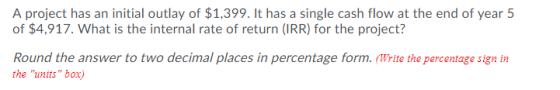 A project has an initial outlay of $1,399. It has a single cash flow at the end of year 5 of $4,917. What is the internal rat