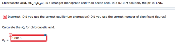 Chloroacetic acid, HC2H202CI, is a stronger monoprotic acid than acetic acid. In a 0.10 M solution, the pH is 1.96. Incorrect