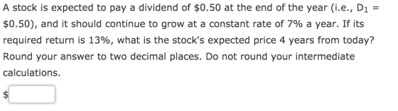 A stock is expected to pay a dividend of $0.50 at the end of the year (i.e., D1 = $0.50), and it should continue to grow at a