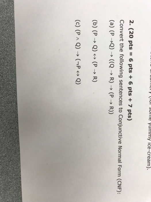 umciy thummy ice-cream). 2. (20 pts 6 pts +6 pts + 7 pts) Convert the following sentences to Conjunctive Normal Form (CNF): (c) (PA Q)P Q)