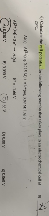 8) Calculate the cell potential for the following reaction that takes place in an electrochemical cell at 25°C. 8) 10 Al(s) A