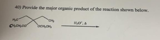 40) Provide the major organic product of the reaction shown below. CHs но. Нас осн,сH, CH&CH,CO