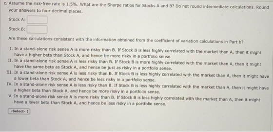 C. Assume the risk-free rate is 1.5%. What are the Sharpe ratios for Stocks A and B? Do not round intermediate calculations.
