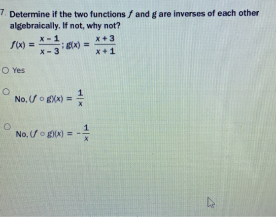 7. Determine if the two functions f and g are inverses of each other algebraically. If not, why not? X-1 X + 3 f(x) = g(x) =