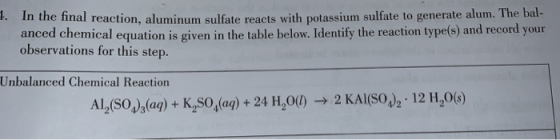 In the final reaction, aluminum sulfate reacts with potassium sulfate to generate alum. The bal- anced chemical equation is g