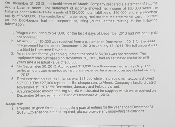 On December 31, 2013, the bookkeeper of Atomic Company prepared a statement of income and a balance sheet. The statement of i