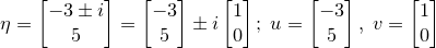 \small \eta=\begin{bmatrix}-3\pm i\\ 5\end{bmatrix}=\begin{bmatrix}-3\\ 5\end{bmatrix}\pm i\begin{bmatrix}1\\ 0\end{bmatrix};\;u=\begin{bmatrix}-3\\ 5\end{bmatrix},\; v=\begin{bmatrix}1\\ 0\end{bmatrix}