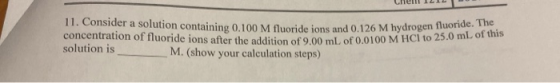 CHem 12 ILI 11. Consider a solution containing 0.100 M fluoride ions and 0.126 M hydroge concentration of fluoride ions after