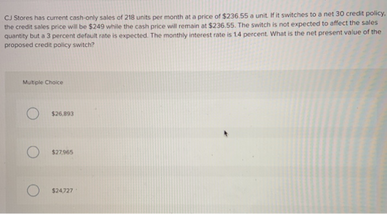 CJ Stores has current cash-only sales of 218 units per month at a price of $236.55 a unit. If it switches to a net 30 credit