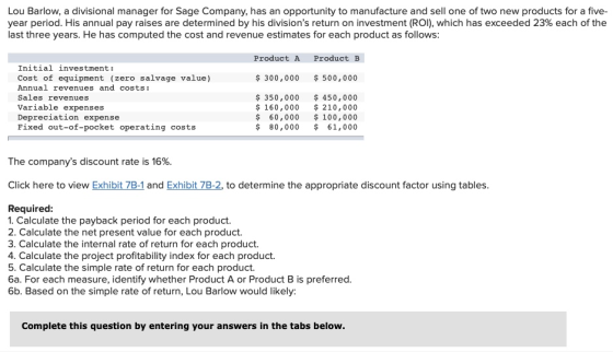 Lou Barlow, a divisional manager for Sage Company, has an opportunity to manufacture and sell one of two new products for a f
