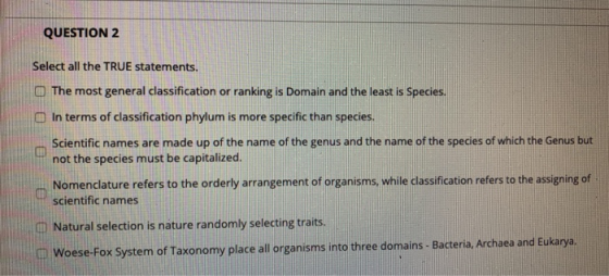 QUESTION 2 Select all the TRUE statements. The most general classification or ranking is Domain and the least is Species. In