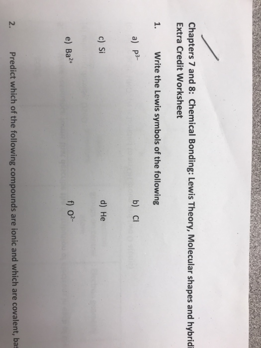 Chapters 7 and 8: Chemical Bonding: Lewis Theory, Molecular shapes and hybridi Extra Credit Worksheet 1. Write the Lewis symb