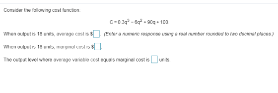 Consider the following cost function: C= 0.393 - 6q2 +909 + 100 When output is 18 units, average cost is $ (Enter a numeric r