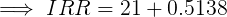 \large \implies IRR = 21 + 0.5138