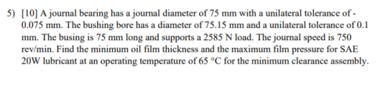 5) [10] A journal bearing has a journal diameter of 75 mm with a unilateral tolerance of - 0.075 mm. The bushing bore has a d