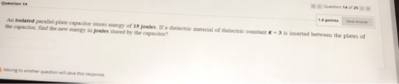 Question 14 Question 14 of 25 An isolated parallel-plate capacitor stores energy of 15 joules. If a dielectric material of di