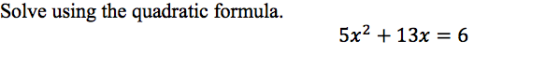Solve using the quadratic formula. 5x2 + 13x = 6
