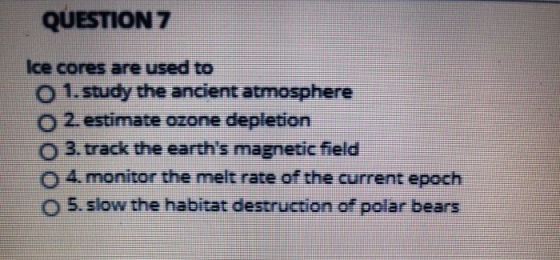 QUESTION 7 Ice cores are used to O 1. study the ancient atmosphere O 2 estimate ozone depletion O 3. track the earths magnet