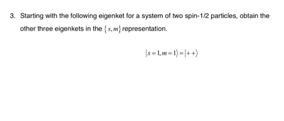Starting with the following eigenket for a system of two spin-1/2 particles, obtain the other three eigenkets in the (s,m) re