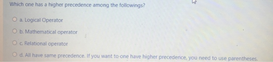 a क Which one has a higher precedence among the followings? O a. Logical Operator O b. Mathematical operator O c. Relational