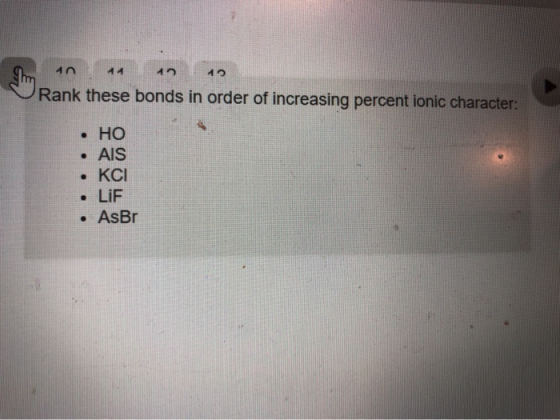 Rank these bonds in order of increasing percent ionic character: • HO • AIS • KCI • LiF • AsBr