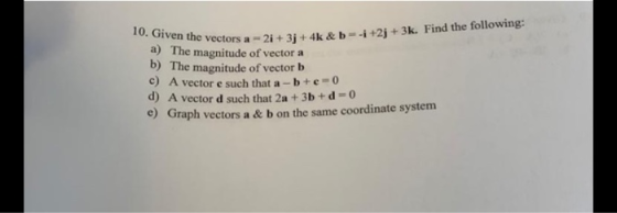 10. Given the vectors a - 2 e vectors a-2i+ 3+ 4k &b=1+2j + 3k. Find the following: a) The magnitude of vector a b) The magni