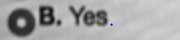 B. Yes.