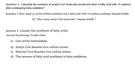 Question 1. Calculate the numbers of acetyl-CoA molecules produced when a fatty acid with 14 carbons after undergoing beta-ox
