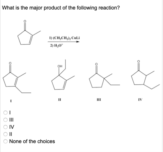 What is the major product of the following reaction? 1) (CH,CH,)Culi 2) H30+ & & & & O III OIV O II O None of the choices