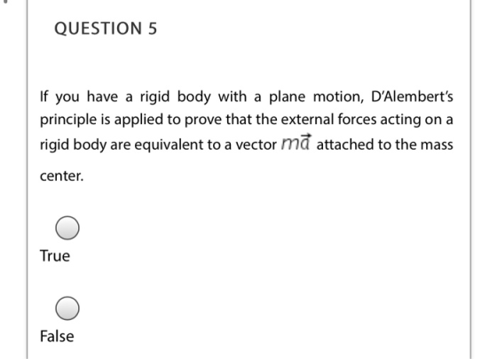 QUESTION 5 If you have a rigid body with a plane motion, DAlemberts principle is applied to prove that the external forces