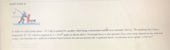 QUESTIONS A child on a sled (total mass = 33.3 kg) is pushed by another child along a horizontal surface at a constant veloci