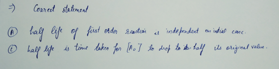 - Correct statement half life of first order reaction is independent on initial conc. half life is time taken for [A] lo drop
